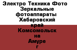 Электро-Техника Фото - Зеркальные фотоаппараты. Хабаровский край,Комсомольск-на-Амуре г.